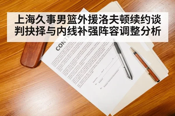 上海久事男篮外援洛夫顿续约谈判抉择与内线补强阵容调整分析 | kaiyun