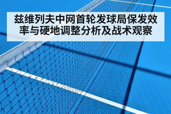 兹维列夫中网首轮发球局保发效率与硬地调整分析及战术观察