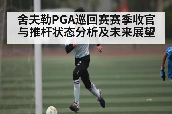舍夫勒PGA巡回赛赛季收官与推杆状态分析及未来展望