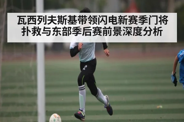 瓦西列夫斯基带领闪电新赛季门将扑救与东部季后赛前景深度分析