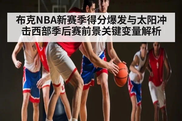 布克NBA新赛季得分爆发与太阳冲击西部季后赛前景关键变量解析