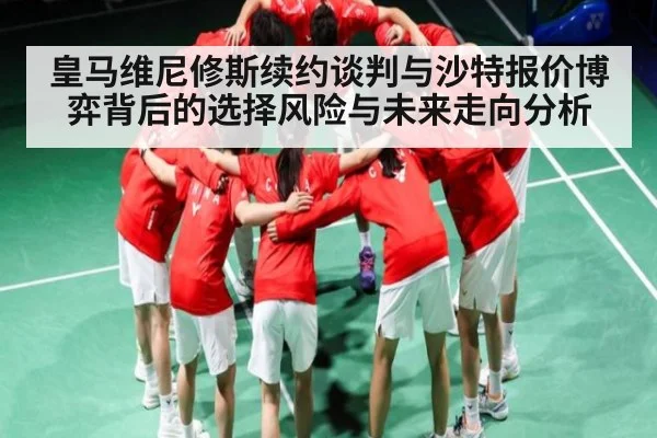 皇马维尼修斯续约谈判与沙特报价博弈背后的选择风险与未来走向分析