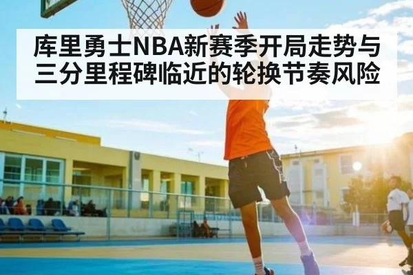 库里勇士NBA新赛季开局走势与三分里程碑临近的轮换节奏风险
