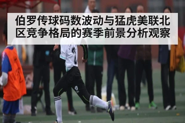 伯罗传球码数波动与猛虎美联北区竞争格局的赛季前景分析观察